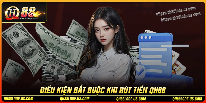 tim-hieu-ve-dieu-kien-bat-buoc-khi-rut-tien-qh88