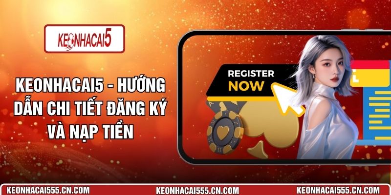 Keonhacai5 - Hướng Dẫn Chi Tiết Đăng Ký Và Nạp Tiền