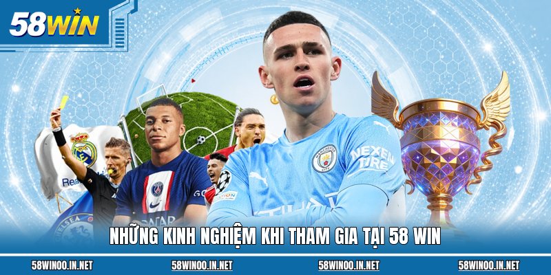Những kinh nghiệm khi tham gia tại 58 Win