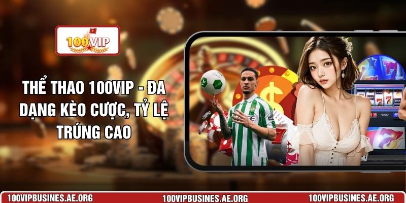 Thể Thảo 100VIP - Đa Dạng Kèo Cược, Tỷ Lệ Trúng Cao