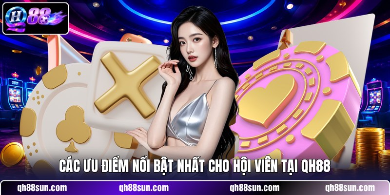 Các ưu điểm nổi bật nhất cho hội viên tại QH88