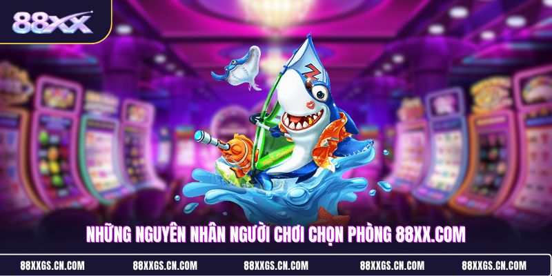 nhung-nguyen-nhan-nguoi-choi-chon-phong-88xxcom
