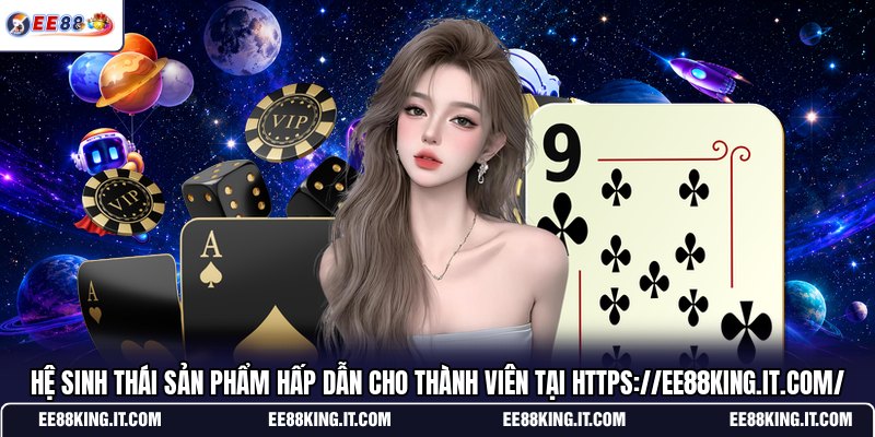 he-sinh-thai-san-pham-hap-dan-cho-thanh-vien-tai-https-ee88king-it-com