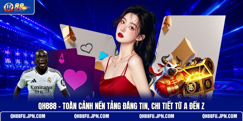 qh888-toan-canh-nen-tang-dang-tin-chi-tiet-tu-a-den-z