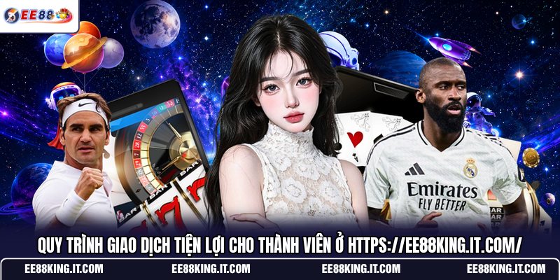 quy-trinh-giao-dich-tien-loi-cho-thanh-vien-o-https-ee88king-it-com