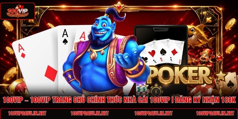 100vip-100vip-trang-chu-chinh-thuc-nha-cai-100vip-dang-ky-nhan-188k