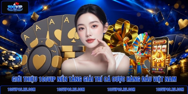 gioi-thieu-100vip-nen-tang-giai-tri-ca-cuoc-hang-dau-viet-nam