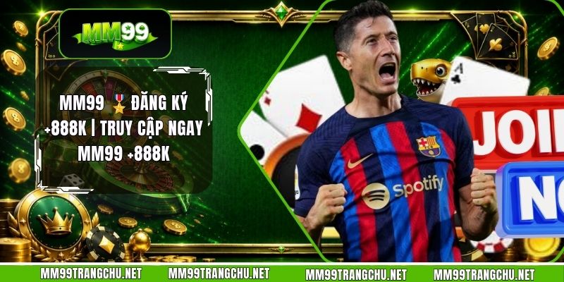mm99-dang-ky-888k-truy-cap-ngay-mm99-888k